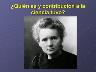 ¿Quién es y contribución a la¿Quién es y contribución a la
ciencia tuvo?ciencia tuvo?
 
