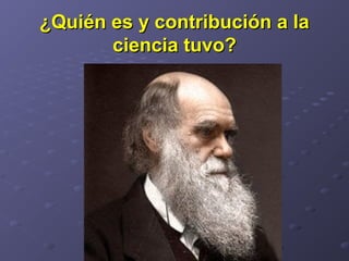 ¿Quién es y contribución a la¿Quién es y contribución a la
ciencia tuvo?ciencia tuvo?
 