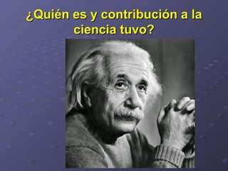 ¿Quién es y contribución a la¿Quién es y contribución a la
ciencia tuvo?ciencia tuvo?
 
