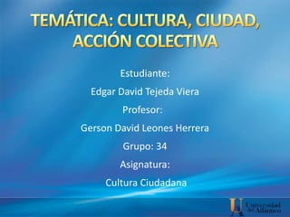 Estudiante:
Edgar David Tejeda Viera
Profesor:
Gerson David Leones Herrera
Grupo: 34
Asignatura:
Cultura Ciudadana
 
