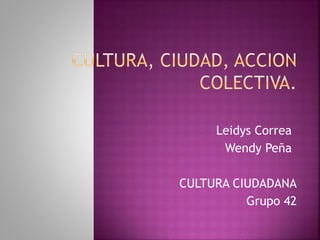 CULTURA CIUDADANA
Grupo 42
Leidys Correa
Wendy Peña
 