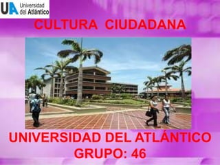 CULTURA CIUDADANA

UNIVERSIDAD DEL ATLÁNTICO
GRUPO: 46

 