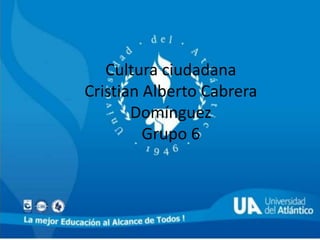 Cultura ciudadana
Cristian Alberto Cabrera
Domínguez
Grupo 6
 