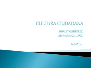 SHIRLEY GUTIERREZ.
LUZ MARINA MUÑOZ.
GRUPO 42.
 