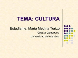TEMA: CULTURA
Estudiante: Maria Medina Turizo
Cultura Ciudadana
Universidad del Atlántico
 