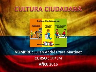NOMBRE : Julián Andrés Yara Martínez
CURSO : 10ª JM
AÑO: 2016
 