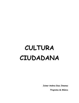 CULTURA
CIUDADANA
Jainer Andres Diaz Jimenez
Programa de Música
 