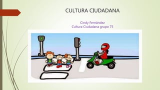 CULTURA CIUDADANA
Cindy Fernández
Cultura Ciudadana grupo 75
 