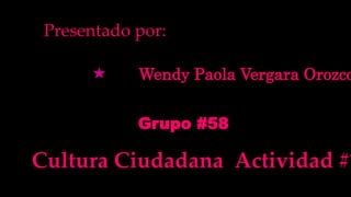 Wendy Paola Vergara Orozco
Presentado por:
Cultura Ciudadana Actividad #1
Grupo #58
 