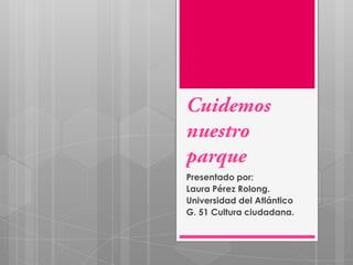 Presentado por:
Laura Pérez Rolong.
Universidad del Atlántico
G. 51 Cultura ciudadana.

 