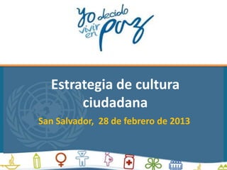 Estrategia de cultura
       ciudadana
San Salvador, 28 de febrero de 2013
 
