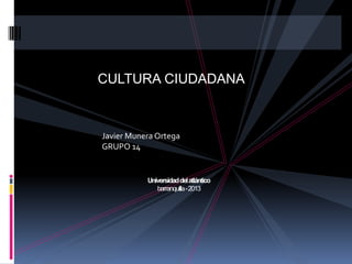 CULTURA CIUDADANA

Javier Munera Ortega
GRUPO 14

Universidad del atlántico
barranquilla -2013

 