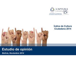 Estudio de opinión
Índice de Cultura
Ciudadana 2014
Bolivia, Noviembre 2014
Especialistas en investigaciones
de mercado y estudios de opinión
 