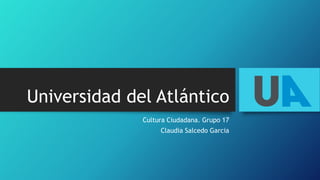 Universidad del Atlántico
Cultura Ciudadana. Grupo 17
Claudia Salcedo Garcia
 