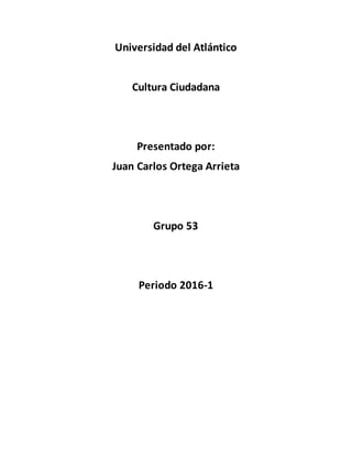 Universidad del Atlántico
Cultura Ciudadana
Presentado por:
Juan Carlos Ortega Arrieta
Grupo 53
Periodo 2016-1
 