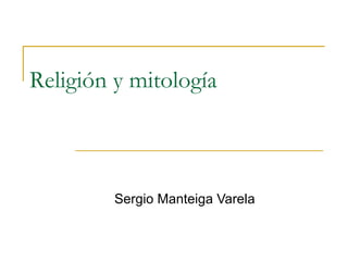 Religión y mitología



         Sergio Manteiga Varela
 