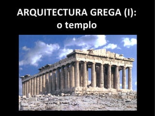 ARQUITECTURA GREGA (I):
o templo
 