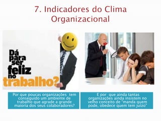 Por que poucas organizações tem         E por que ainda tantas
   conseguido um ambiente de       organizações ainda insistem no
  trabalho que agrade a grande     velho conceito de ―manda quem
 maioria dos seus colaboradores?   pode, obedece quem tem juízo‖
 