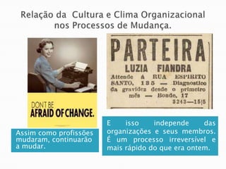 E    isso    independe     das
Assim como profissões   organizações e seus membros.
mudaram, continuarão    É um processo irreversível e
a mudar.                mais rápido do que era ontem.
 