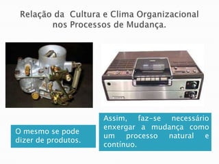 Assim, faz-se necessário
                     enxergar a mudança como
O mesmo se pode
                     um    processo natural e
dizer de produtos.
                     contínuo.
 
