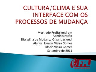 Mestrado Profissional em
                         Administração
Disciplina de Mudança Organizacional
          Alunos: Iosmar Vieira Gomes
                  Ildécio Vieira Gomes
                     Setembro de 2011
 