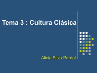 Tema 3 : Cultura Clásica Alicia Silva Pardal 