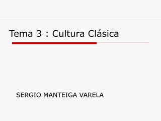 Tema 3 : Cultura Clásica SERGIO MANTEIGA VARELA 