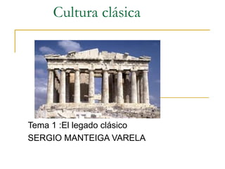 Cultura clásica Tema 1 :El legado clásico SERGIO MANTEIGA VARELA 