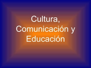 Cultura,
Comunicación y
  Educación
 