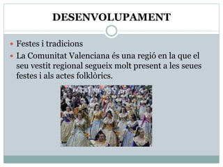 DESENVOLUPAMENT
 Festes i tradicions
 La Comunitat Valenciana és una regió en la que el
seu vestit regional segueix molt present a les seues
festes i als actes folklòrics.
 
