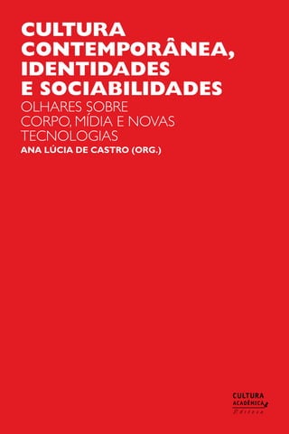 Cultura
contemporânea,
identidades
e sociabilidades
Ana Lúcia de Castro (ORG.)
olhares sobre
corpo, mídia e novas
tecnologias
 