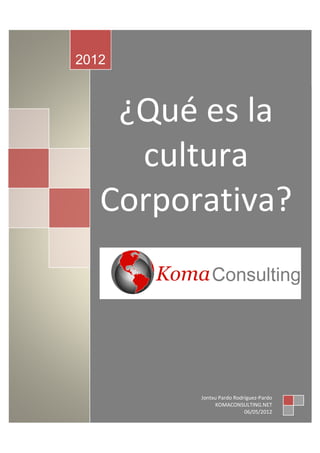 2012



    ¿Qué es la
     cultura
   Corporativa?




         Jontxu Pardo Rodríguez-Pardo
              KOMACONSULTING.NET
                          06/05/2012
 