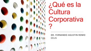 ¿Qué es la
Cultura
Corporativa
?
DR. FERNANDO AGUSTIN ROMO
CELIS
 