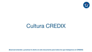Cultura CREDIX
(Esencial entender y practicar lo dicho en este documento para todos los que trabajamos en CREDIX)
 