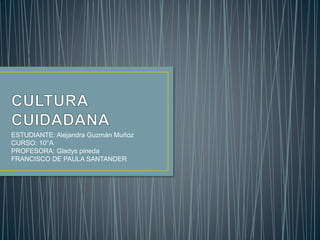 ESTUDIANTE: Alejandra Guzmán Muñoz
CURSO: 10°A
PROFESORA: Gladys pineda
FRANCISCO DE PAULA SANTANDER
 