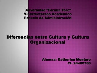 Universidad "Fermín Toro"
Vicerrectorado Académico
Escuela de Administración
Diferencias entre Cultura y Cultura
Organizacional
Alumna: Katherine Montero
CI: 24400766
 