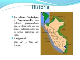 Historia
La cultura Cupisnique
 o Pacasmayo:Es una
 cultura   precolombina
 que se desarrollo en los
 andes sudamericanos...