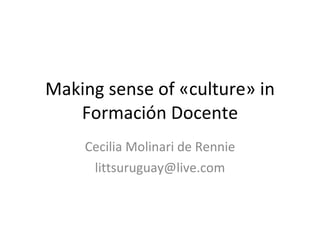 Making sense of «culture» in Formación Docente Cecilia Molinari de Rennie [email_address] 