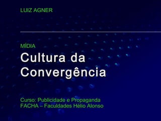 LUIZ AGNER




MÍDIA

Cultura da
Convergência

Curso: Publicidade e Propaganda
FACHA – Faculdades Hélio Alonso
 