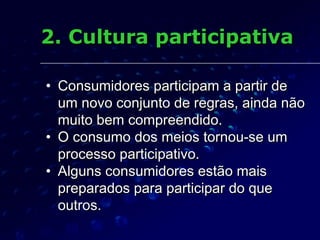 2. Cultura participativa

• Consumidores participam a partir de
  um novo conjunto de regras, ainda não
  muito bem compre...