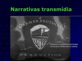 Narrativas transmídia




            •   Hollywood inicialmente era focada
                em produzir filmes para o cine...