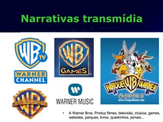 Narrativas transmídia




       •   A Warner Bros. Produz filmes, televisão, música, games,
           websites, parques,...