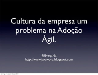 Cultura da empresa um
                  problema na Adoção
                          Ágil.
                                             @bregaida
                                  http://www.javawora.blogspot.com



domingo, 11 de setembro de 2011
 