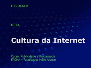 Cultura da Internet
Curso: Publicidade e Propaganda 
FACHA – Faculdades Hélio Alonso 
LUIZ AGNER
MÍDIA
 