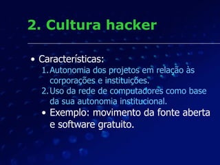 2. Cultura hacker
• Características:
1.Autonomia dos projetos em relação às
corporações e instituições.
2.Uso da rede de c...