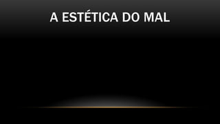 A ESTÉTICA DO MAL