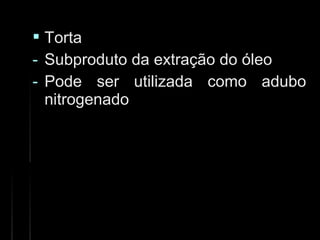  TortaTorta
- Subproduto da extração do óleoSubproduto da extração do óleo
- Pode ser utilizada como aduboPode ser utilizada como adubo
nitrogenadonitrogenado
 