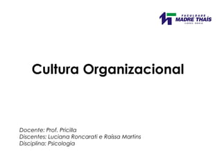 Docente: Prof. Pricilla
Discentes: Luciana Roncarati e Raíssa Martins
Disciplina: Psicologia
Cultura Organizacional
 