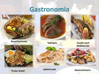 Gastronomia

Bauernschmaus

Tiroler Gröstl

Tafelspitz

Apfelstrudel

Forelle nach
Müllerin Art

Kaiserschmarrn

 
