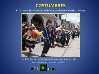 COSTUMBRES
El Carnaval Huaylino se celebra cada año en el distrito de Caraz
el 7 de febrero se inicia una de sus celebraciones más
importantes, el carnaval huaylino.
 